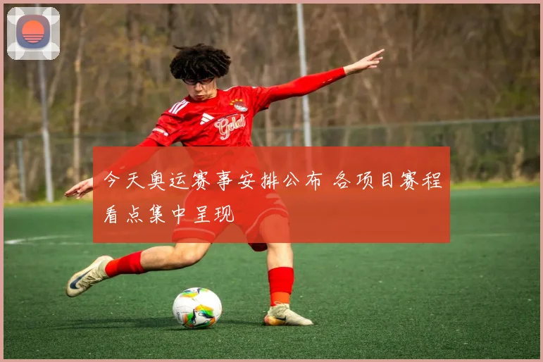 今天奥运赛事安排公布 各项目赛程看点集中呈现