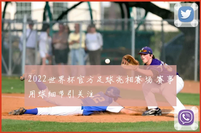 2022世界杯官方足球亮相赛场 赛事用球细节引关注