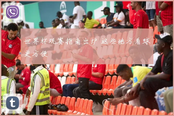 世界杯观赛指南出炉 这些地方看球更方便