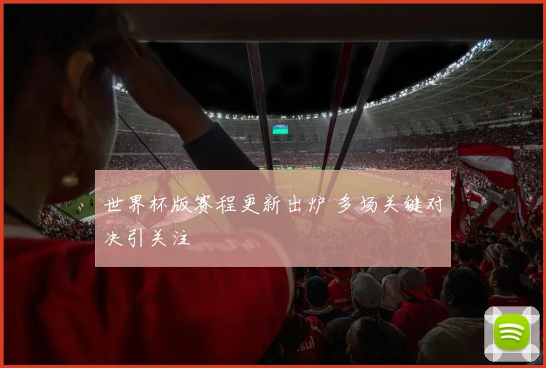 世界杯版赛程更新出炉 多场关键对决引关注