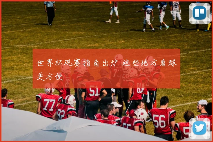 世界杯观赛指南出炉 这些地方看球更方便