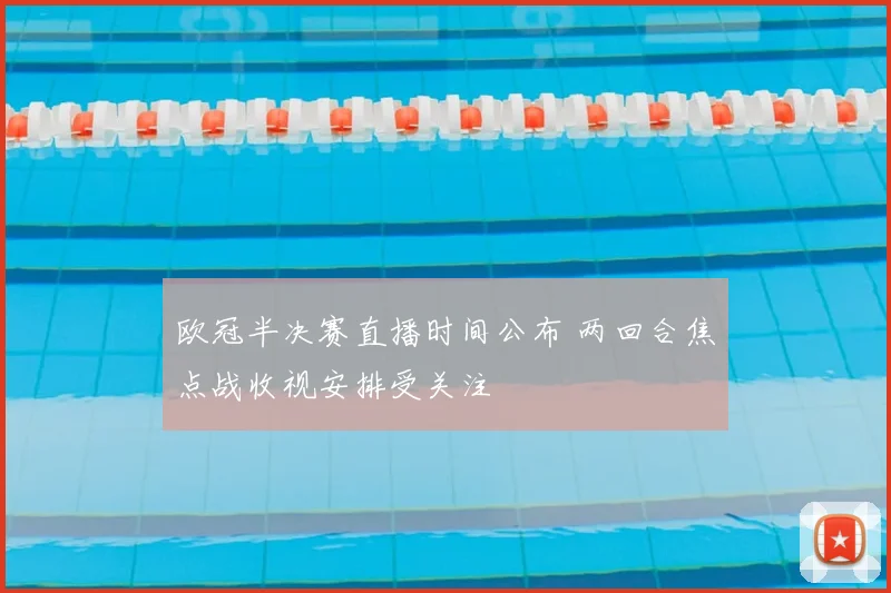 欧冠半决赛直播时间公布 两回合焦点战收视安排受关注