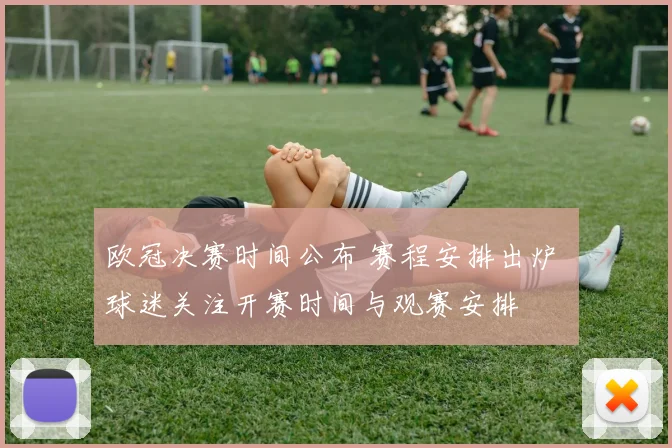 欧冠决赛时间公布 赛程安排出炉 球迷关注开赛时间与观赛安排
