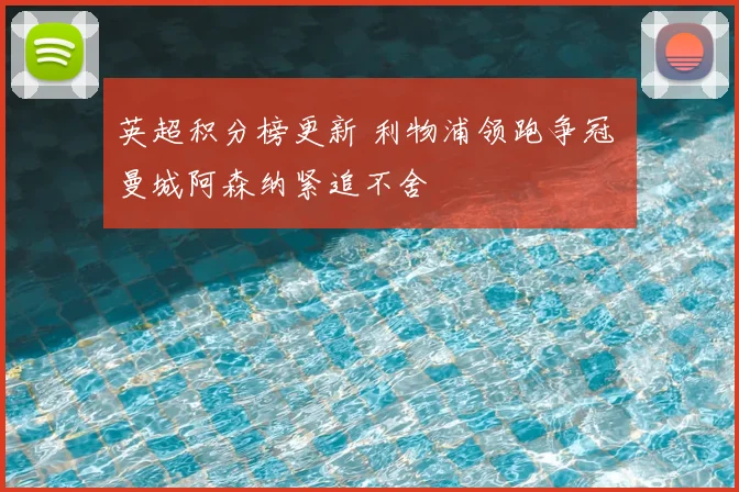 英超积分榜更新 利物浦领跑争冠 曼城阿森纳紧追不舍