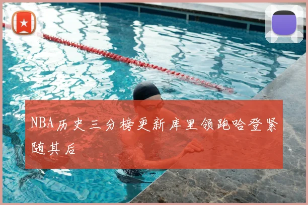 NBA历史三分榜更新库里领跑哈登紧随其后