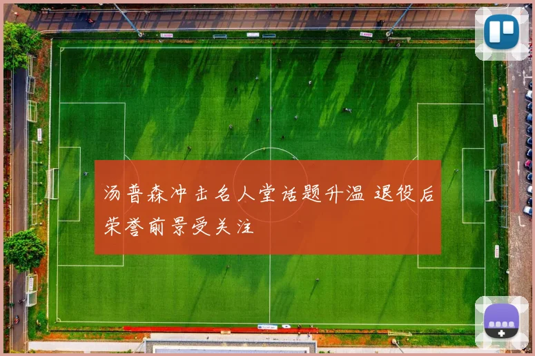 汤普森冲击名人堂话题升温 退役后荣誉前景受关注