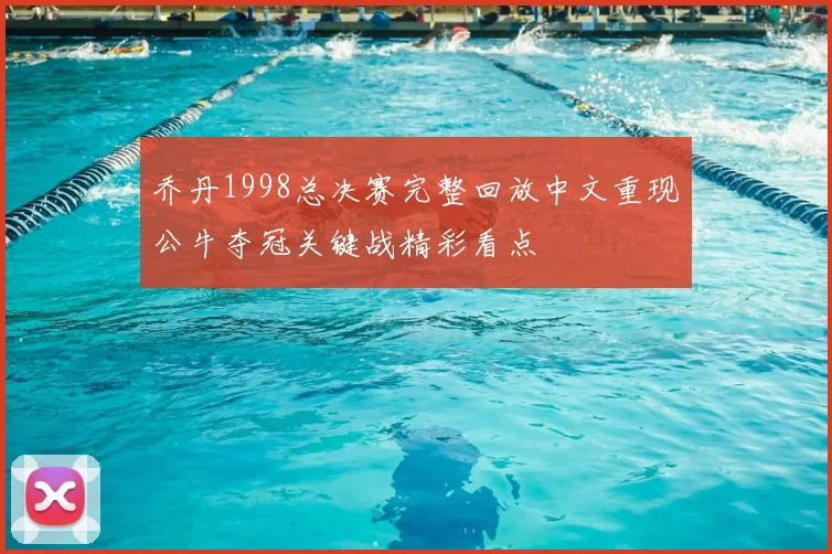 乔丹1998总决赛完整回放中文重现公牛夺冠关键战精彩看点