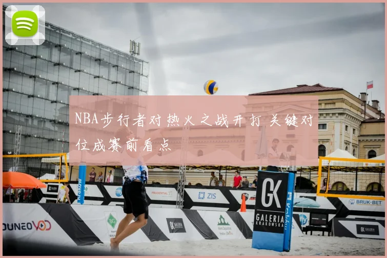 NBA步行者对热火之战开打 关键对位成赛前看点