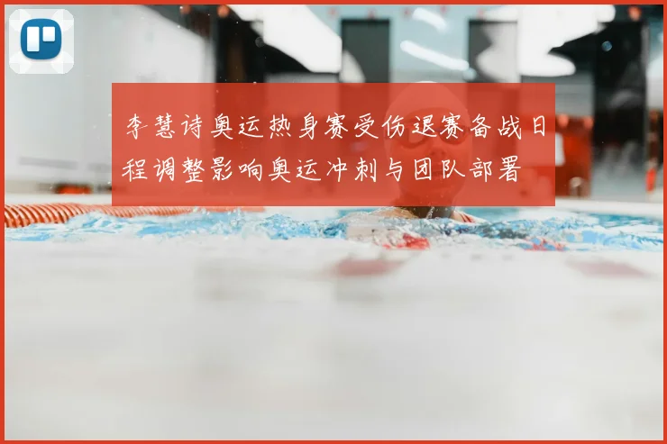 李慧诗奥运热身赛受伤退赛备战日程调整影响奥运冲刺与团队部署