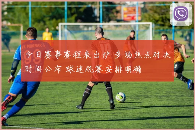 今日赛事赛程表出炉 多场焦点对决时间公布 球迷观赛安排明确