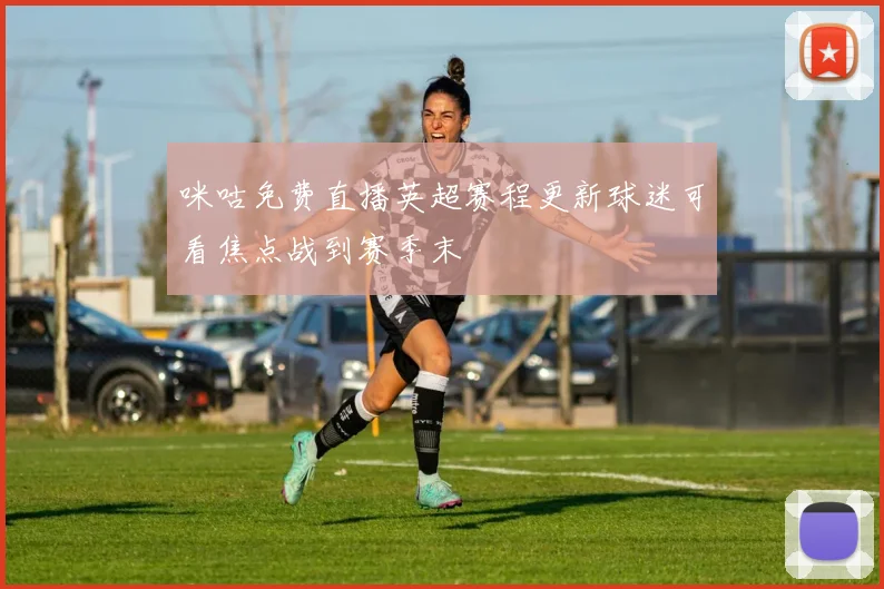 咪咕免费直播英超赛程更新球迷可看焦点战到赛季末