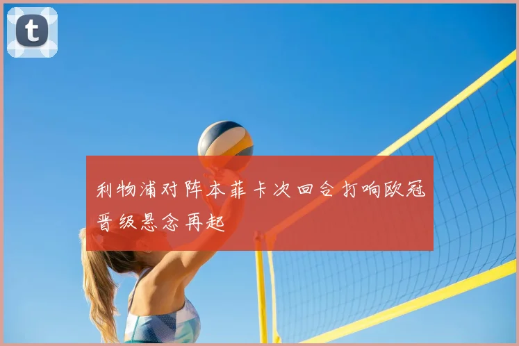 利物浦对阵本菲卡次回合打响欧冠晋级悬念再起