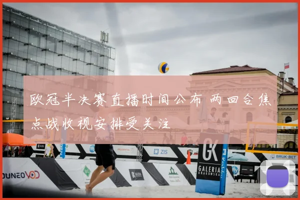 欧冠半决赛直播时间公布 两回合焦点战收视安排受关注