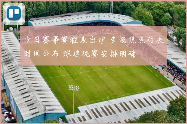 今日赛事赛程表出炉 多场焦点对决时间公布 球迷观赛安排明确